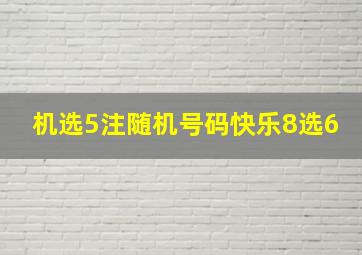 机选5注随机号码快乐8选6