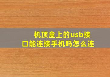 机顶盒上的usb接口能连接手机吗怎么连