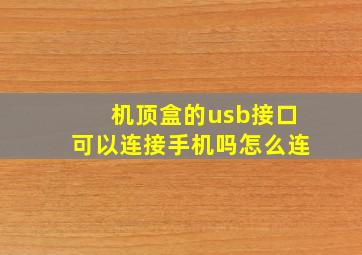 机顶盒的usb接口可以连接手机吗怎么连