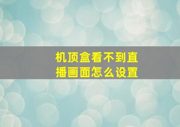 机顶盒看不到直播画面怎么设置