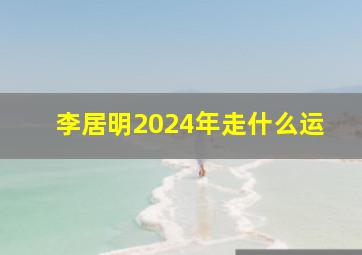 李居明2024年走什么运