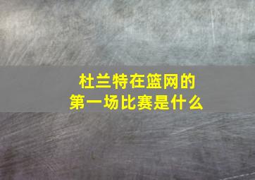 杜兰特在篮网的第一场比赛是什么