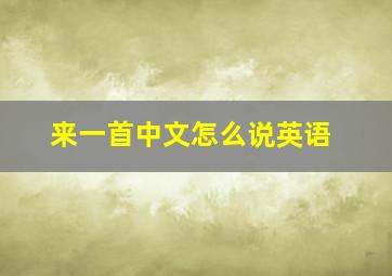 来一首中文怎么说英语