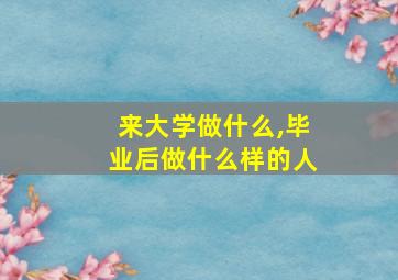 来大学做什么,毕业后做什么样的人