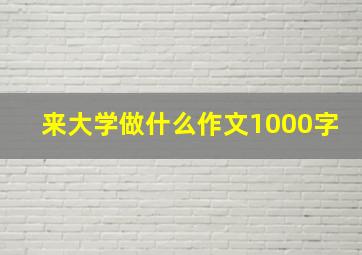 来大学做什么作文1000字