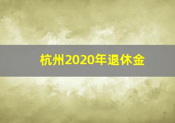 杭州2020年退休金