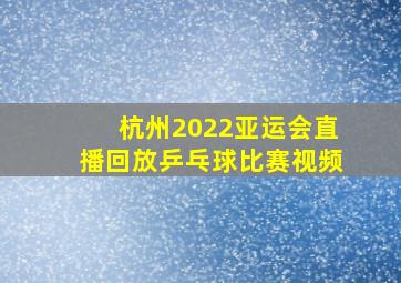 杭州2022亚运会直播回放乒乓球比赛视频