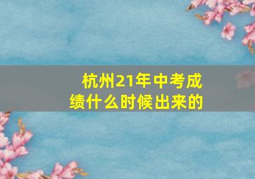 杭州21年中考成绩什么时候出来的