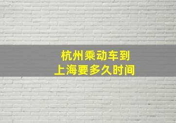 杭州乘动车到上海要多久时间