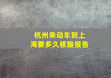 杭州乘动车到上海要多久核酸报告