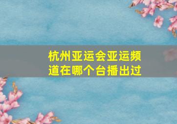 杭州亚运会亚运频道在哪个台播出过