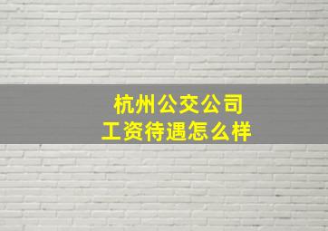 杭州公交公司工资待遇怎么样