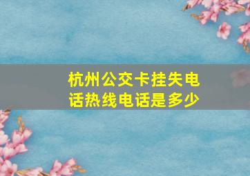 杭州公交卡挂失电话热线电话是多少