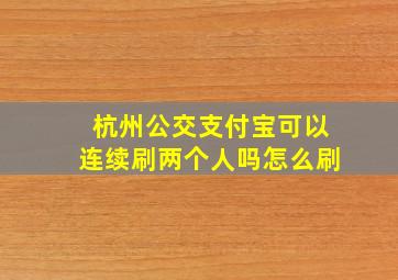 杭州公交支付宝可以连续刷两个人吗怎么刷