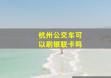 杭州公交车可以刷银联卡吗