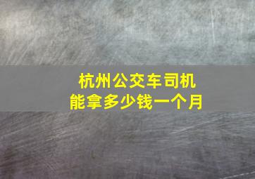 杭州公交车司机能拿多少钱一个月