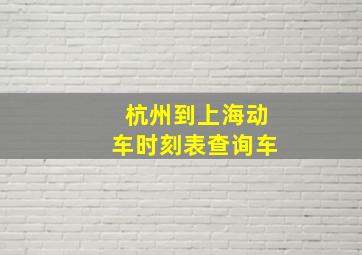 杭州到上海动车时刻表查询车