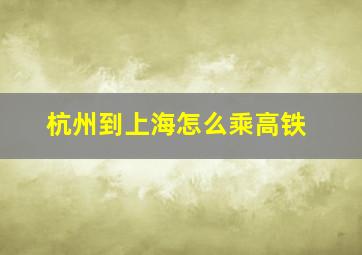 杭州到上海怎么乘高铁