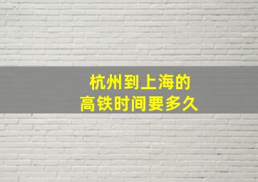 杭州到上海的高铁时间要多久