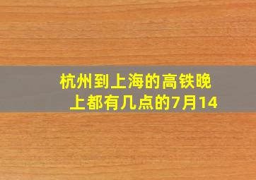 杭州到上海的高铁晚上都有几点的7月14