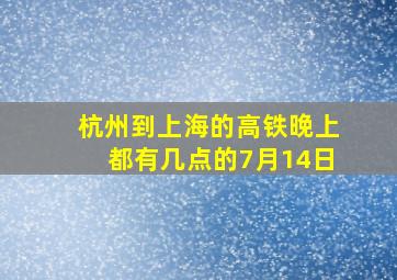 杭州到上海的高铁晚上都有几点的7月14日