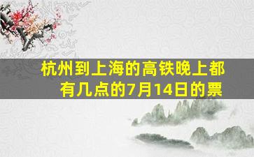 杭州到上海的高铁晚上都有几点的7月14日的票