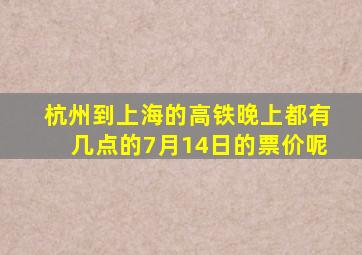 杭州到上海的高铁晚上都有几点的7月14日的票价呢