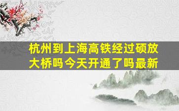 杭州到上海高铁经过硕放大桥吗今天开通了吗最新