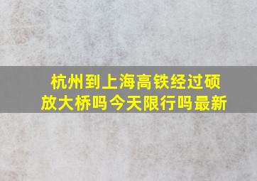 杭州到上海高铁经过硕放大桥吗今天限行吗最新