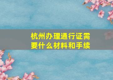 杭州办理通行证需要什么材料和手续