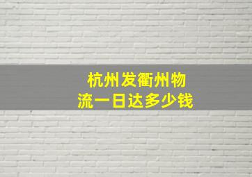 杭州发衢州物流一日达多少钱