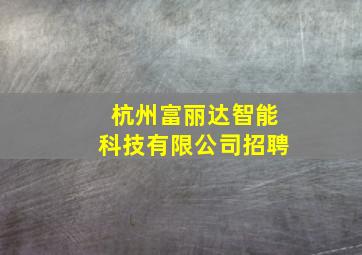 杭州富丽达智能科技有限公司招聘