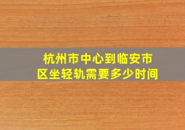 杭州市中心到临安市区坐轻轨需要多少时间