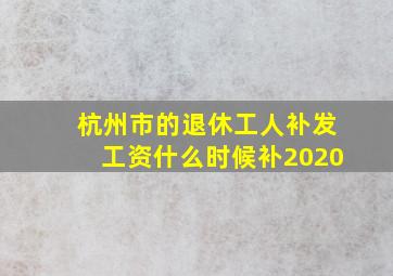 杭州市的退休工人补发工资什么时候补2020