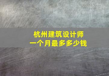 杭州建筑设计师一个月最多多少钱