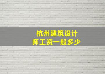 杭州建筑设计师工资一般多少