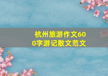 杭州旅游作文600字游记散文范文