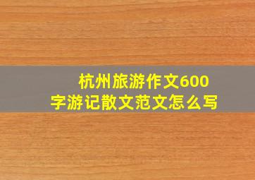 杭州旅游作文600字游记散文范文怎么写