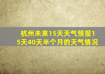 杭州未来15天天气预报15天40天半个月的天气情况