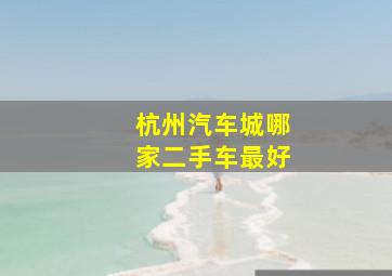 杭州汽车城哪家二手车最好