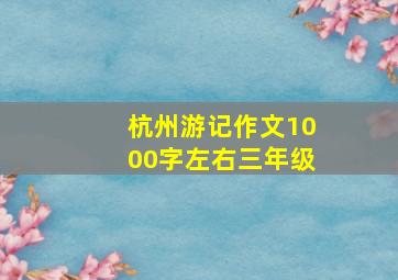 杭州游记作文1000字左右三年级