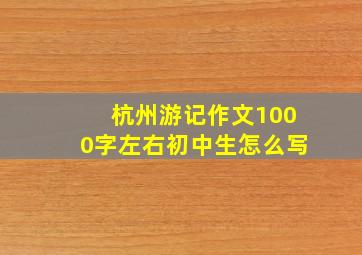 杭州游记作文1000字左右初中生怎么写