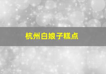 杭州白娘子糕点