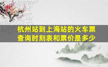 杭州站到上海站的火车票查询时刻表和票价是多少