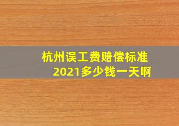 杭州误工费赔偿标准2021多少钱一天啊