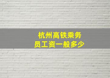 杭州高铁乘务员工资一般多少