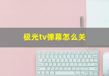 极光tv弹幕怎么关