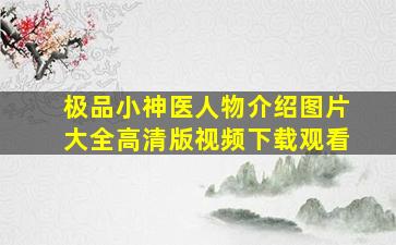 极品小神医人物介绍图片大全高清版视频下载观看