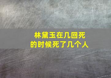 林黛玉在几回死的时候死了几个人