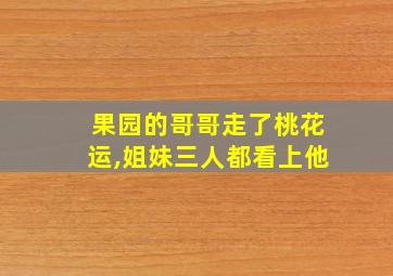 果园的哥哥走了桃花运,姐妹三人都看上他